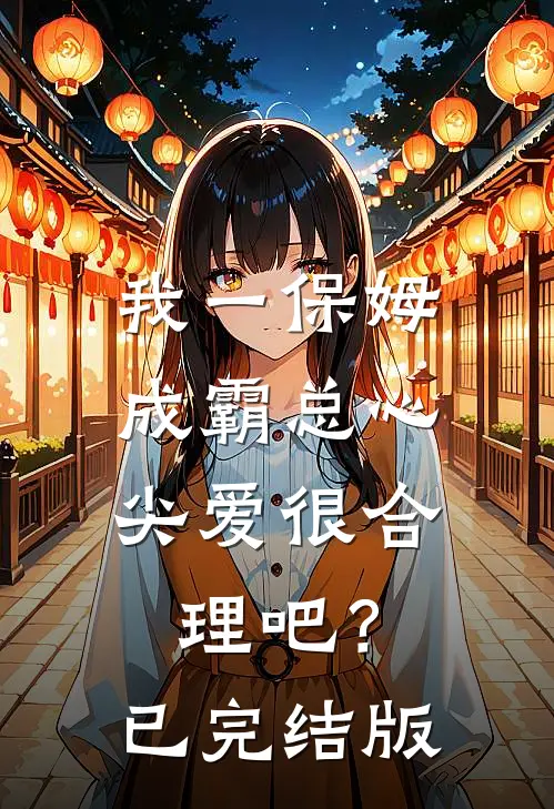 我一保姆，成霸总心尖爱很合理吧？已完结版