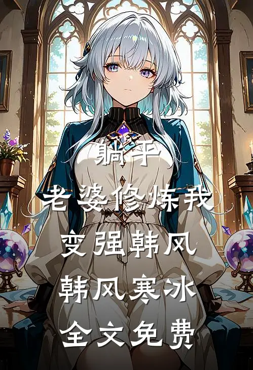 躺平:老婆修炼我变强韩风韩风寒冰全文免费