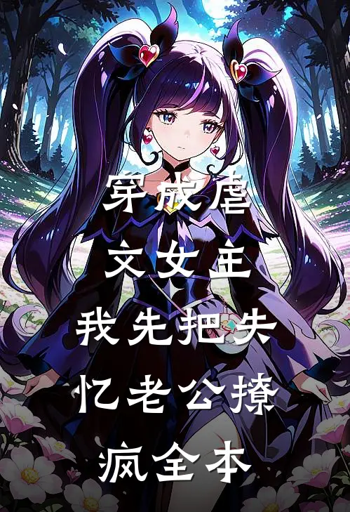 穿成虐文女主，我先把失忆老公撩疯全本