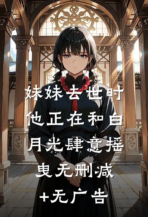 妹妹去世时，他正在和白月光肆意摇曳无删减+无广告