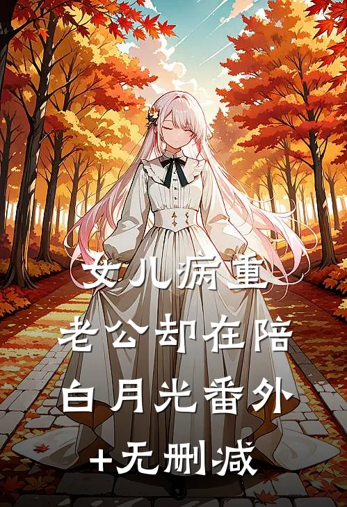 女儿病重，老公却在陪白月光番外+无删减