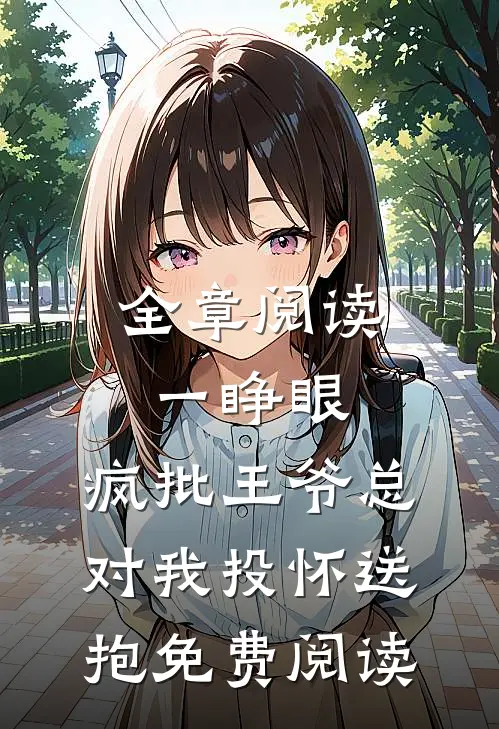 全章阅读一睁眼,疯批王爷总对我投怀送抱免费阅读