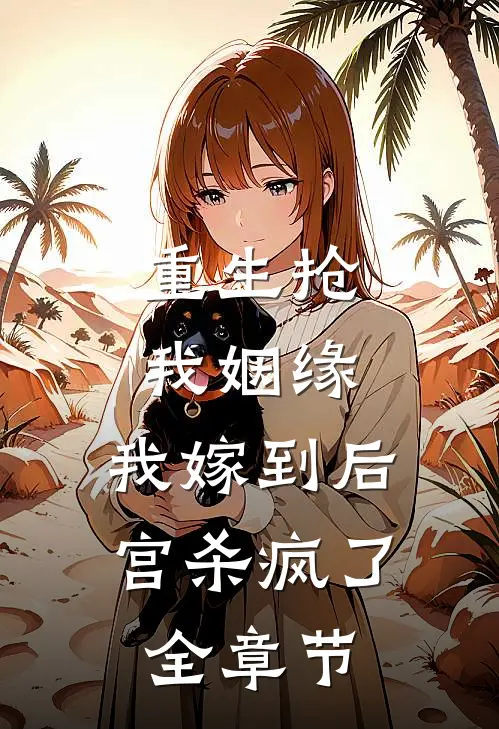 重生抢我姻缘,我嫁到后宫杀疯了全章节阅读