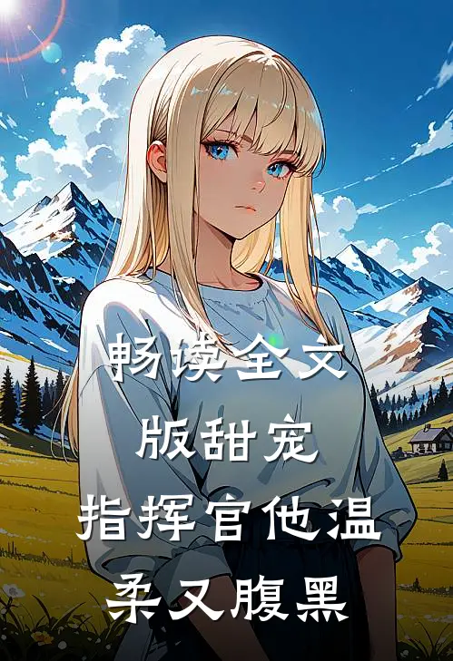 畅读全文版甜宠：指挥官他温柔又腹黑