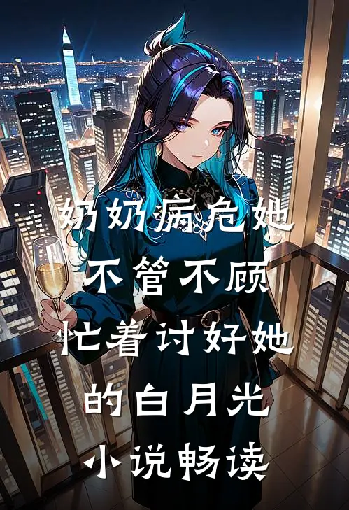 奶奶病危她不管不顾，忙着讨好她的白月光小说畅读