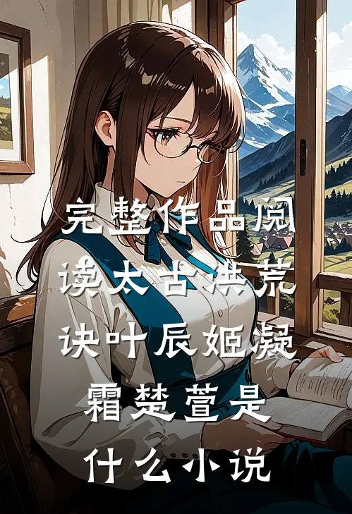 完整作品阅读太古洪荒诀叶辰姬凝霜楚萱是什么小说