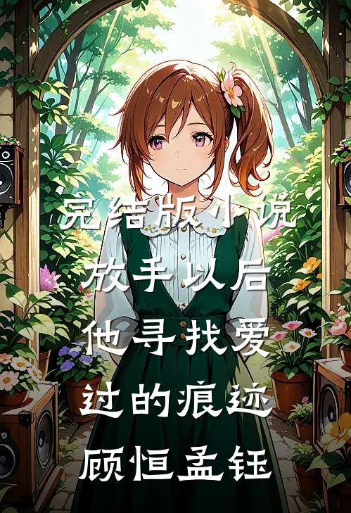 完结版小说放手以后，他寻找爱过的痕迹顾恒孟钰