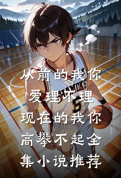 从前的我你爱理不理,现在的我你高攀不起全集小说推荐