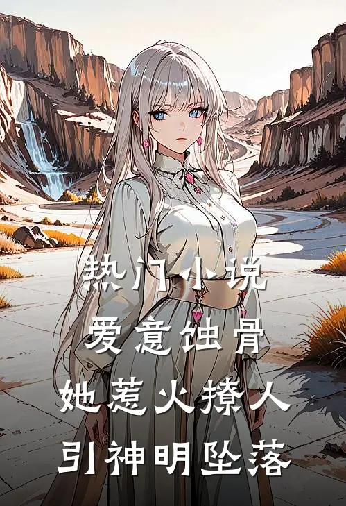 热门小说爱意蚀骨：她惹火撩人，引神明坠落