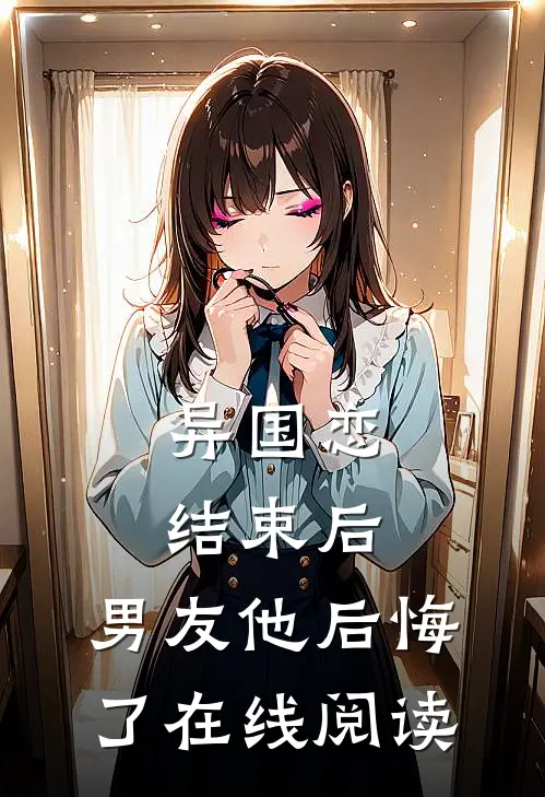 异国恋结束后,男友他后悔了在线阅读全文