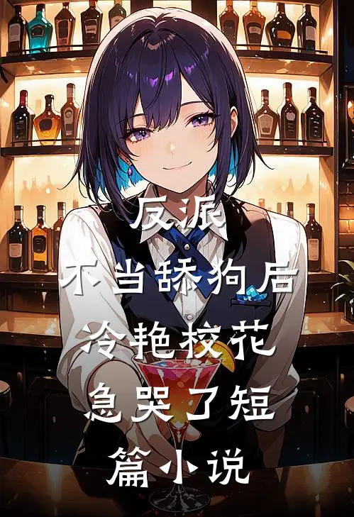 反派：不当舔狗后，冷艳校花急哭了短篇小说