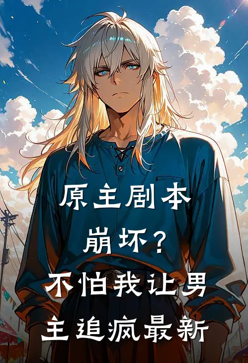 原主剧本崩坏?不怕,我让男主追疯最新