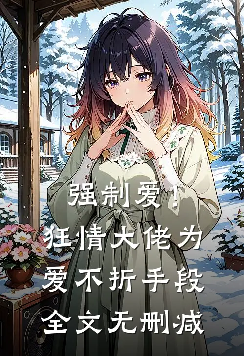 强制爱!狂情大佬为爱不折手段全文无删减在线阅读