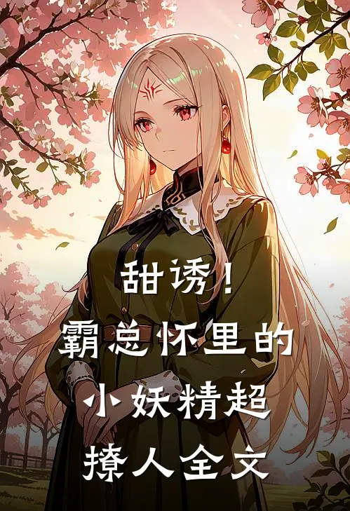 甜诱！霸总怀里的小妖精超撩人全文