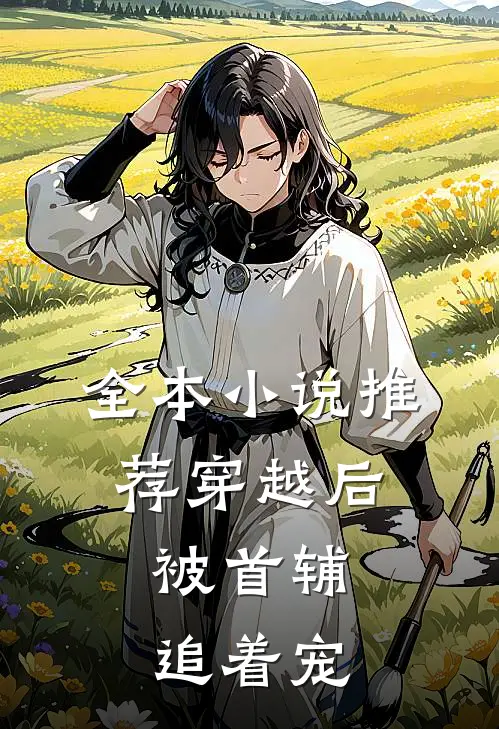 全本小说推荐穿越后，被首辅追着宠