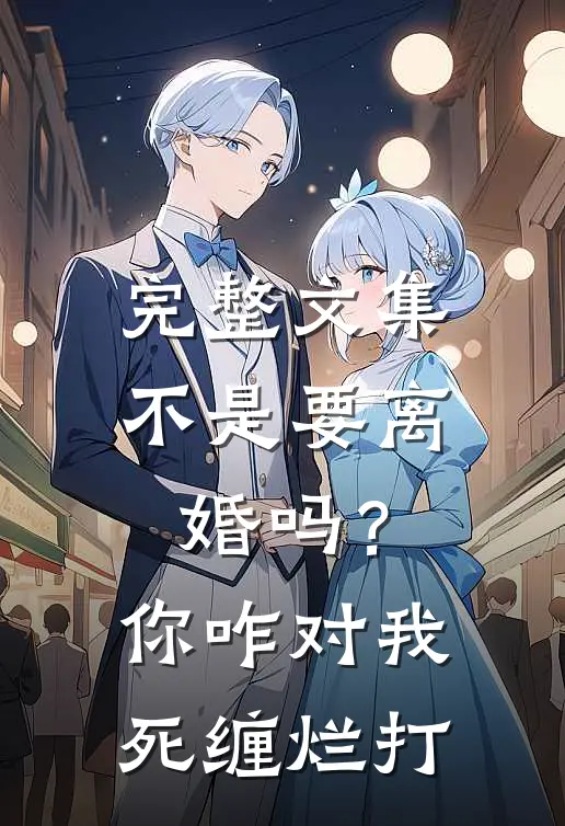 完整文集不是要离婚吗？你咋对我死缠烂打
