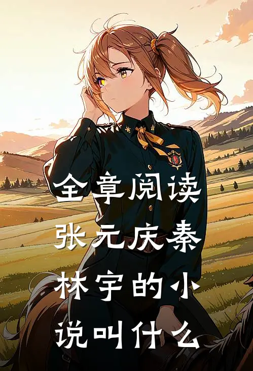 全章阅读张元庆秦林宇的小说叫什么