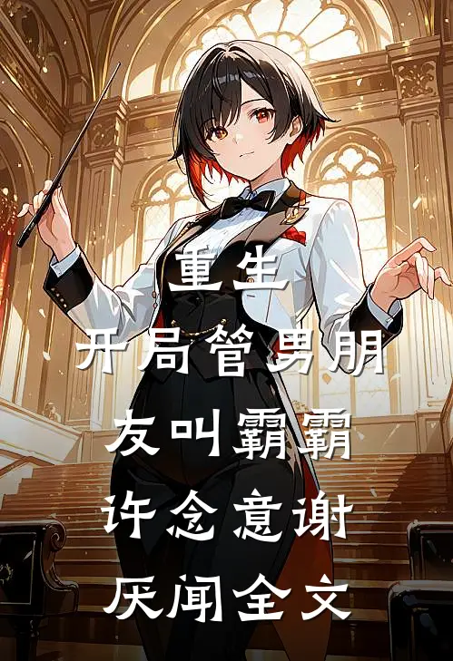重生：开局管男朋友叫霸霸许念意谢厌闻全文