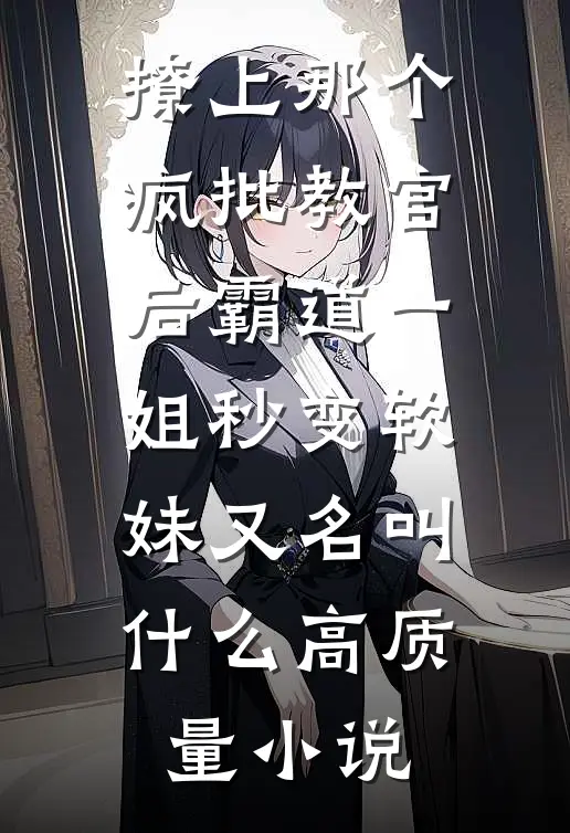 撩上那个疯批教官后霸道一姐秒变软妹又名叫什么高质量小说