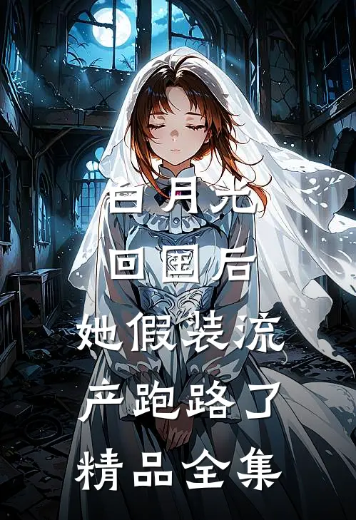 白月光回国后，她假装流产跑路了精品全集