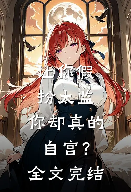 让你假扮太监,你却真的自宫?全文完结免费阅读