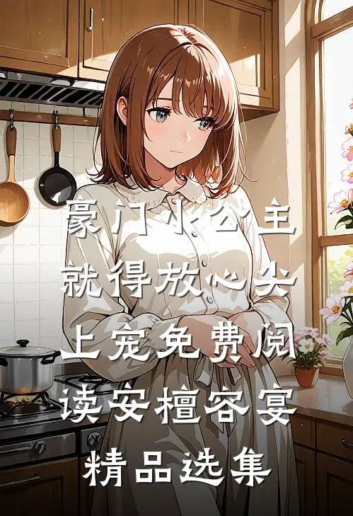豪门小公主就得放心尖上宠免费阅读安檀容宴精品选集