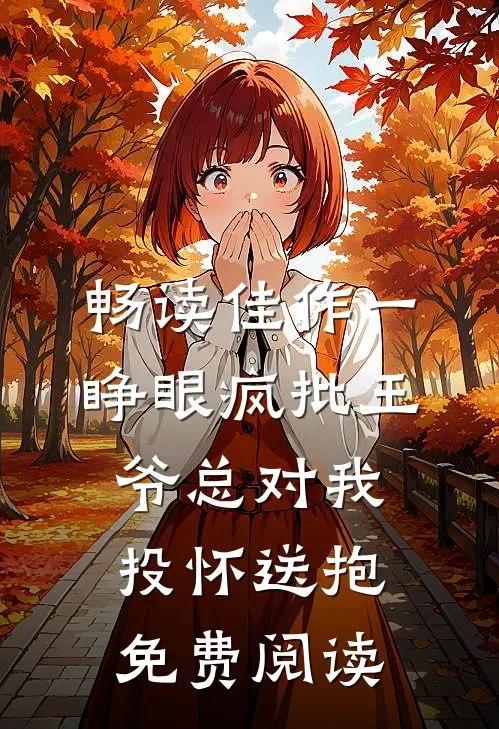 畅读佳作一睁眼疯批王爷总对我投怀送抱免费阅读