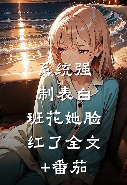 系统强制表白，班花她脸红了全文+番茄