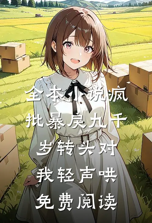 全本小说疯批暴戾九千岁转头对我轻声哄免费阅读