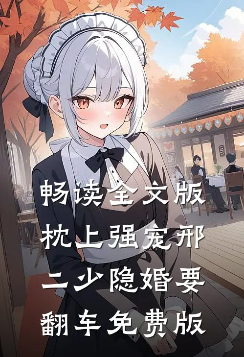 畅读全文版枕上强宠邢二少隐婚要翻车免费版