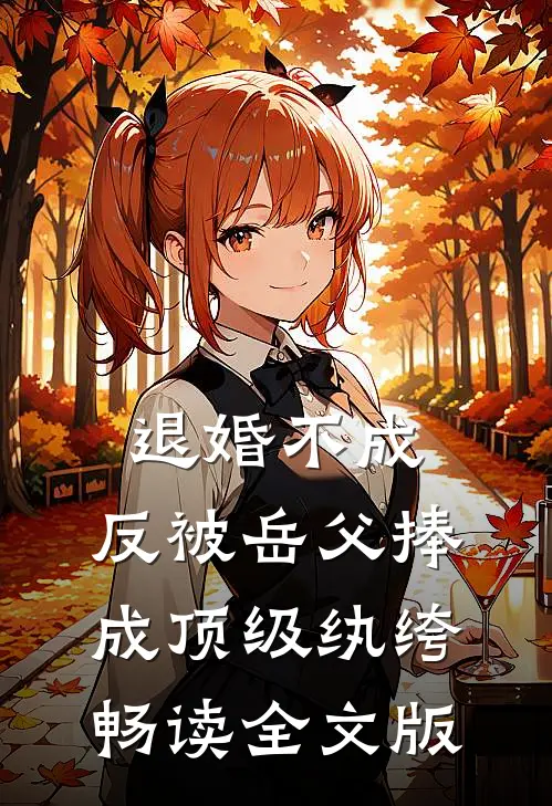 退婚不成，反被岳父捧成顶级纨绔畅读全文版