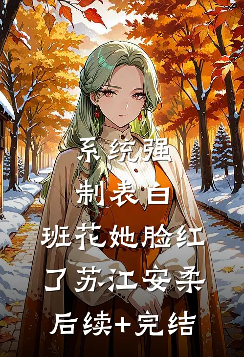 系统强制表白，班花她脸红了苏江安柔后续+完结