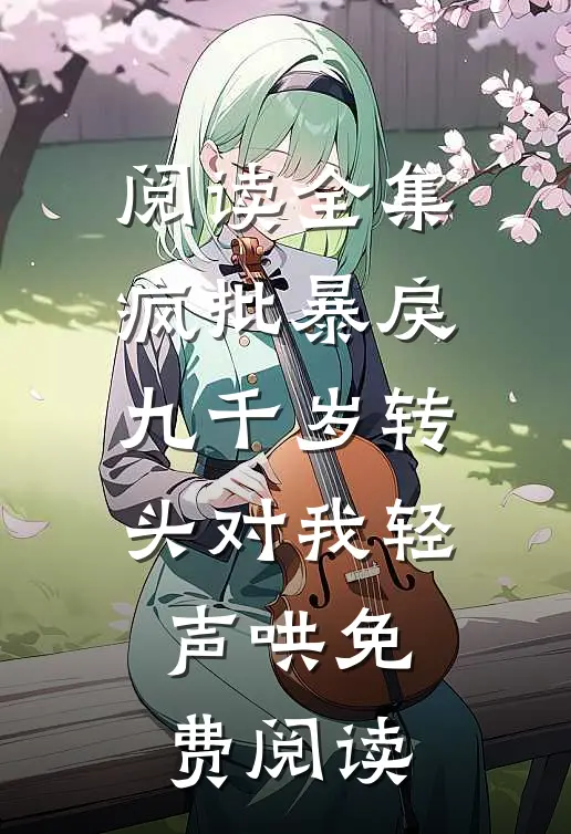 阅读全集疯批暴戾九千岁转头对我轻声哄免费阅读
