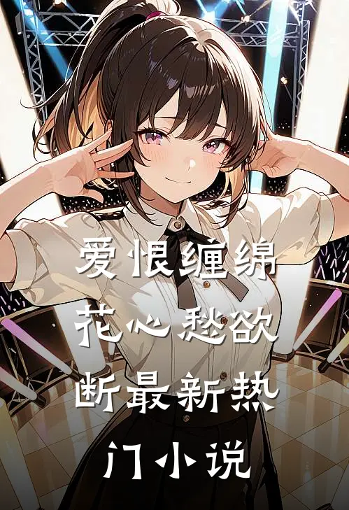 爱恨缠绵,花心愁欲断最新热门推荐