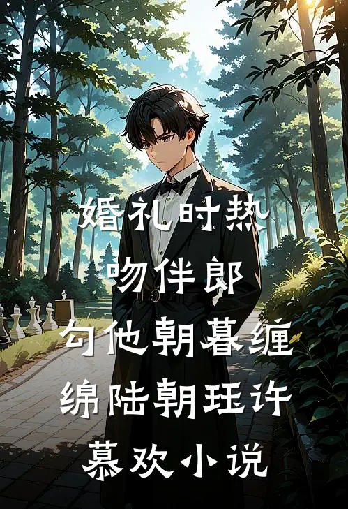 婚礼时热吻伴郎，勾他朝暮缠绵陆朝珏许慕欢小说
