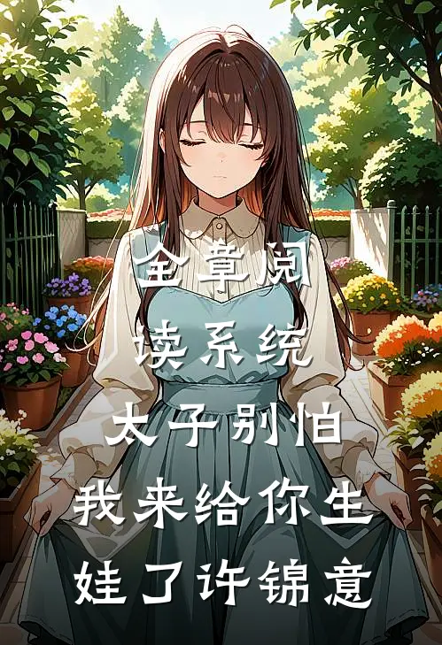 全章阅读系统:太子别怕,我来给你生娃了 许锦意