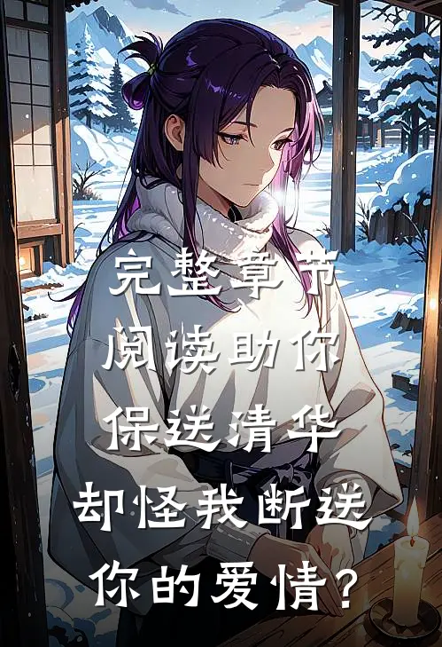 完整章节阅读助你保送清华，却怪我断送你的爱情？
