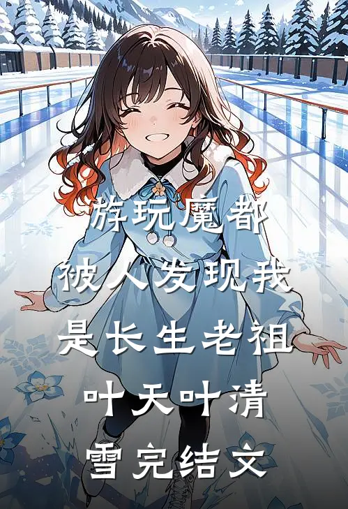 游玩魔都：被人发现我是长生老祖叶天叶清雪完结文