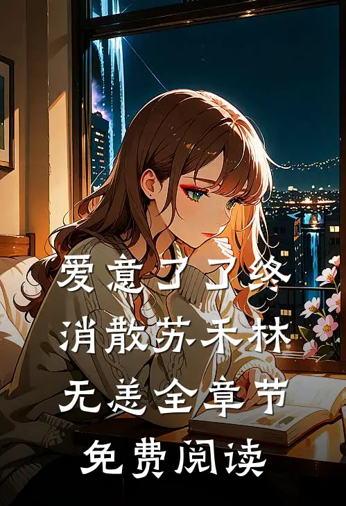 爱意了了终消散苏禾林无恙全章节免费阅读
