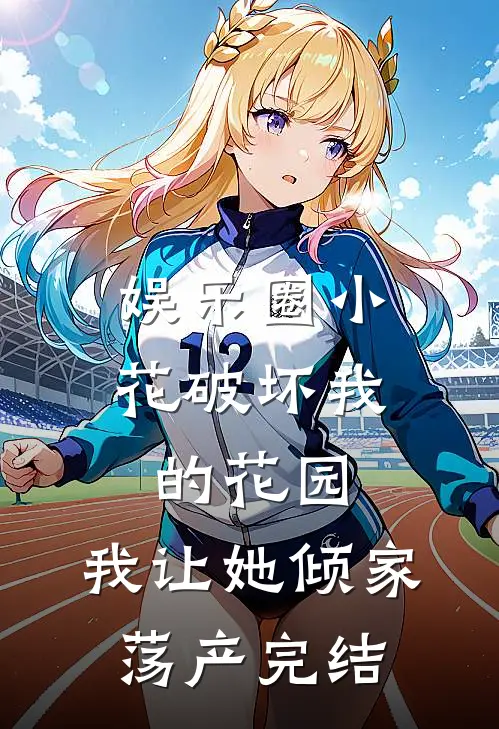 娱乐圈小花破坏我的花园，我让她倾家荡产完结