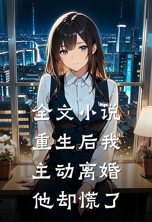 全文重生后我主动离婚,他却慌了全家