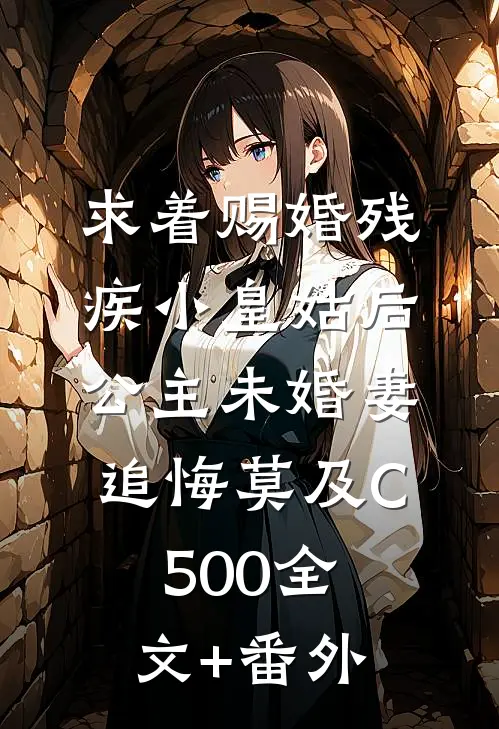 求着赐婚残疾小皇姑后，公主未婚妻追悔莫及C500全文+番外