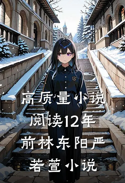 高质量小说阅读12年前林东阳严若萱小说