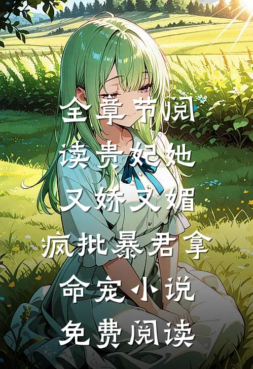 全章节阅读贵妃她又娇又媚,疯批暴君拿命宠小说免费阅读