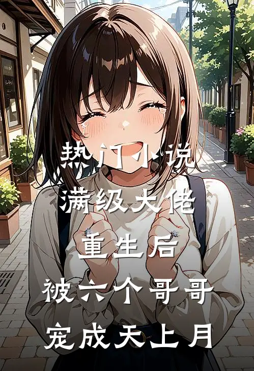 热门小说满级大佬重生后，被六个哥哥宠成天上月