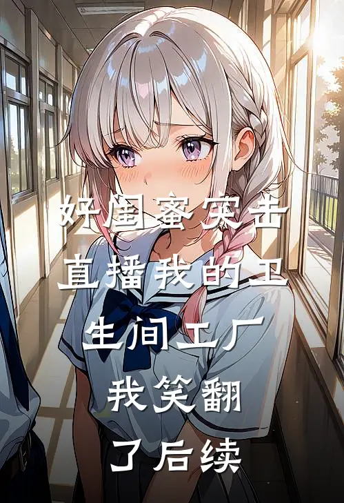 好闺蜜突击直播我的卫生间工厂，我笑翻了后续
