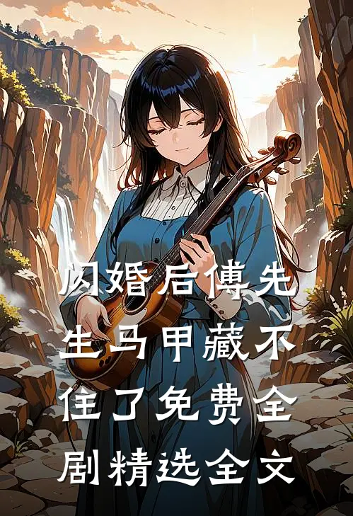 闪婚后傅先生马甲藏不住了免费全剧精选全文