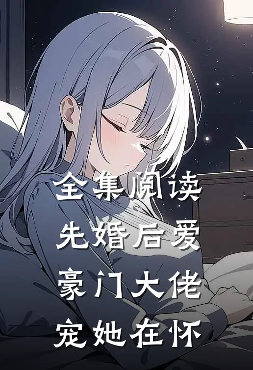 全集阅读先婚后爱：豪门大佬宠她在怀