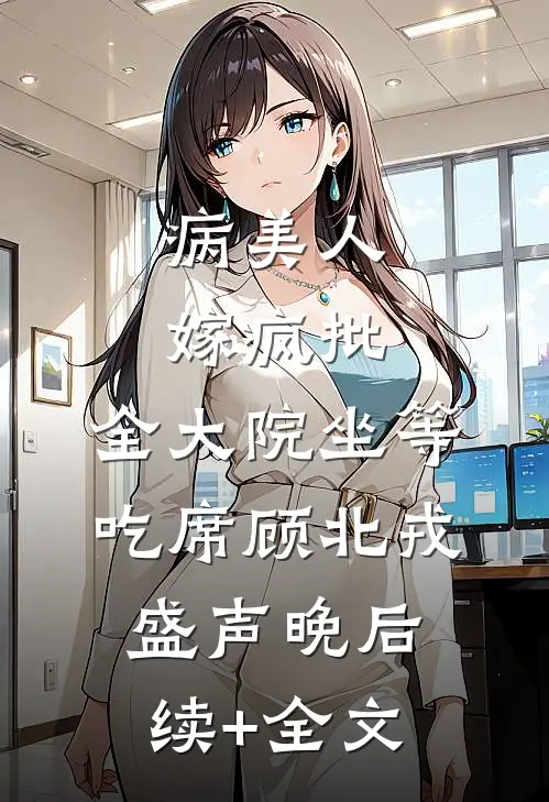 病美人嫁疯批，全大院坐等吃席顾北戎盛声晚后续+全文