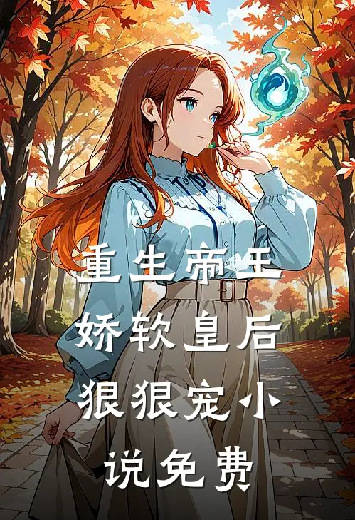 重生帝王,娇软皇后狠狠宠免费阅读全文